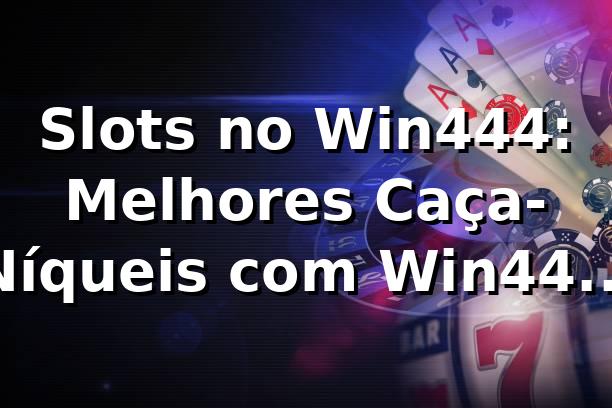 Slots no Win444: Melhores Caça-Níqueis com Win444 Login